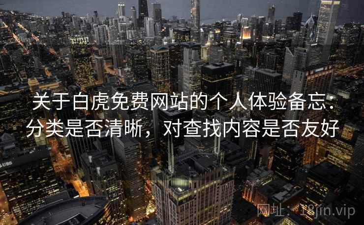 关于白虎免费网站的个人体验备忘：分类是否清晰，对查找内容是否友好