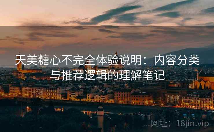 天美糖心不完全体验说明：内容分类与推荐逻辑的理解笔记