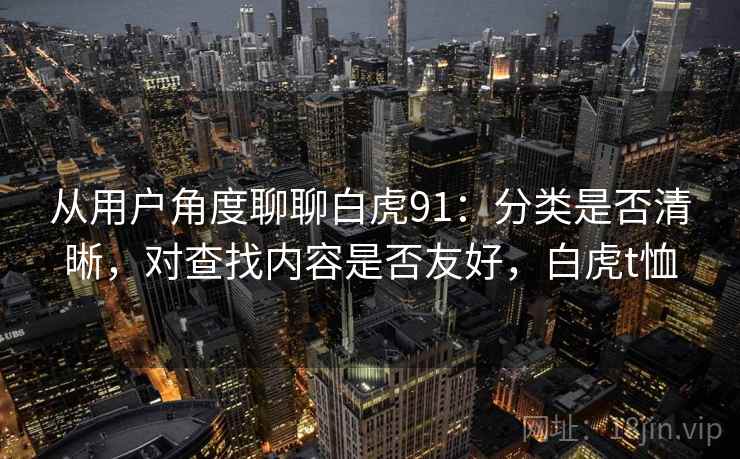 从用户角度聊聊白虎91：分类是否清晰，对查找内容是否友好，白虎t恤