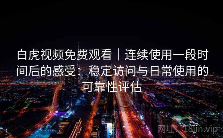 白虎视频免费观看|连续使用一段时间后的感受:稳定访问与日常使用的可靠性评估 白虎视频免费观看|连续使用一段时间后的感受:稳定访问与日常使用的可靠性评估