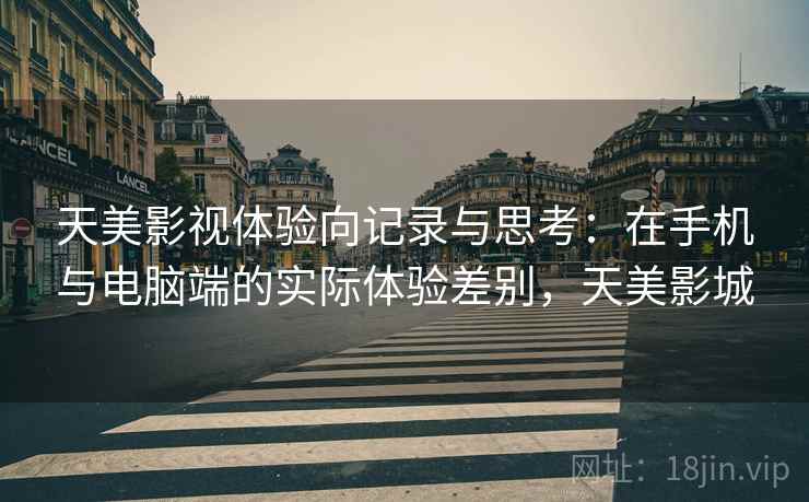 天美影视体验向记录与思考:在手机与电脑端的实际体验差别,天美影城 天美影视体验向记录与思考:在手机与电脑端的实际体验差别,天美影城