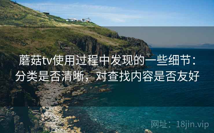蘑菇tv使用过程中发现的一些细节：分类是否清晰，对查找内容是否友好