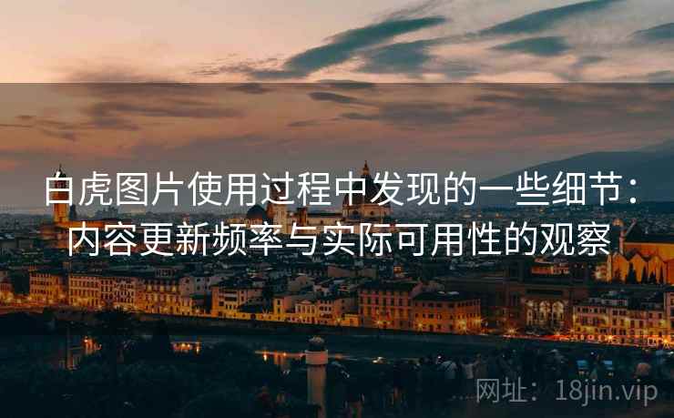 白虎图片使用过程中发现的一些细节：内容更新频率与实际可用性的观察