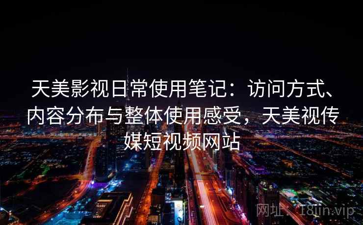 天美影视日常使用笔记：访问方式、内容分布与整体使用感受，天美视传媒短视频网站