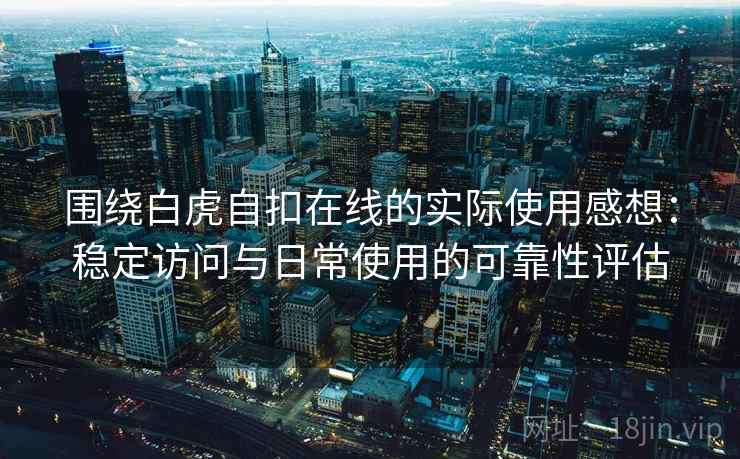 围绕白虎自扣在线的实际使用感想：稳定访问与日常使用的可靠性评估