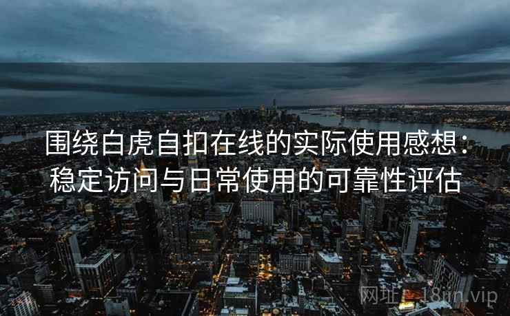 围绕白虎自扣在线的实际使用感想:稳定访问与日常使用的可靠性评估 围绕白虎自扣在线的实际使用感想:稳定访问与日常使用的可靠性评估