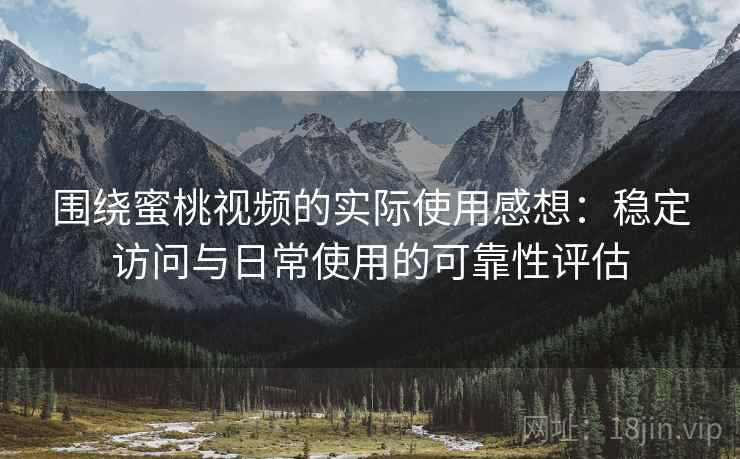 围绕蜜桃视频的实际使用感想:稳定访问与日常使用的可靠性评估 围绕蜜桃视频的实际使用感想:稳定访问与日常使用的可靠性评估