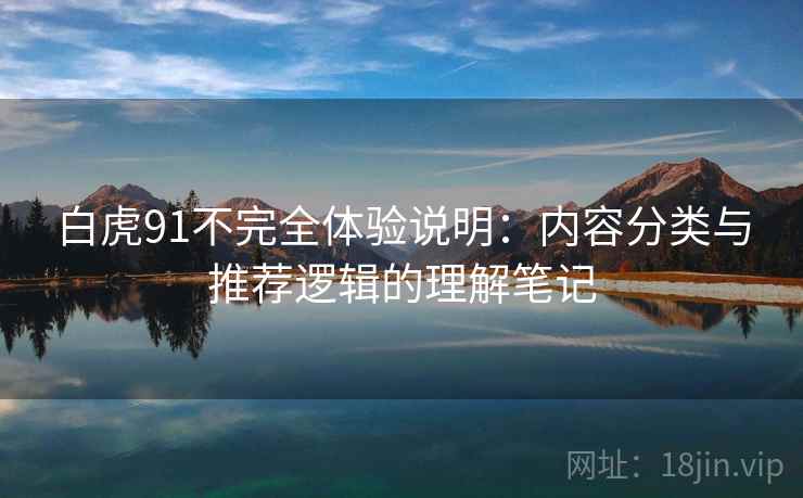 白虎91不完全体验说明：内容分类与推荐逻辑的理解笔记