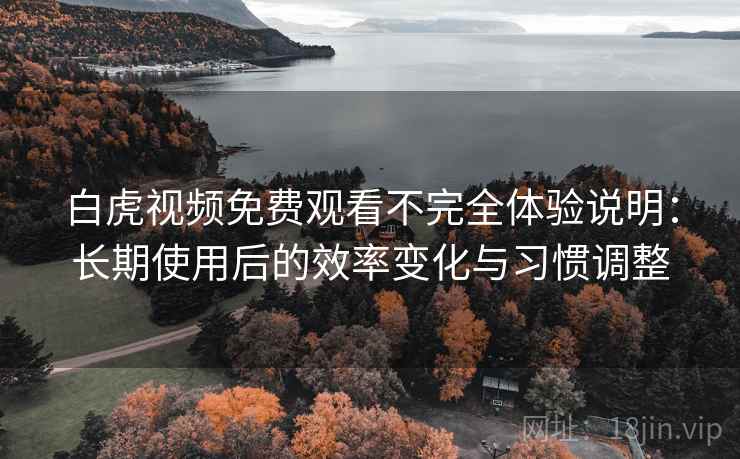 白虎视频免费观看不完全体验说明:长期使用后的效率变化与习惯调整 白虎视频免费观看不完全体验说明:长期使用后的效率变化与习惯调整