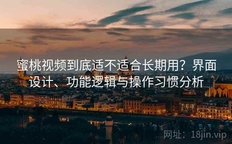 蜜桃视频到底适不适合长期用？界面设计、功能逻辑与操作习惯分析