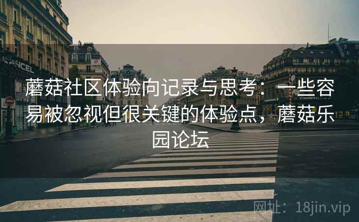 蘑菇社区体验向记录与思考：一些容易被忽视但很关键的体验点，蘑菇乐园论坛