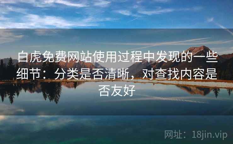 白虎免费网站使用过程中发现的一些细节：分类是否清晰，对查找内容是否友好