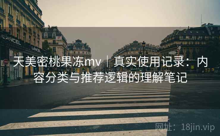 天美密桃果冻mv｜真实使用记录：内容分类与推荐逻辑的理解笔记